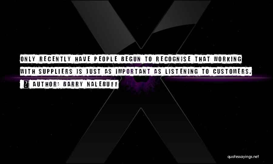 Barry Nalebuff Quotes: Only Recently Have People Begun To Recognise That Working With Suppliers Is Just As Important As Listening To Customers.