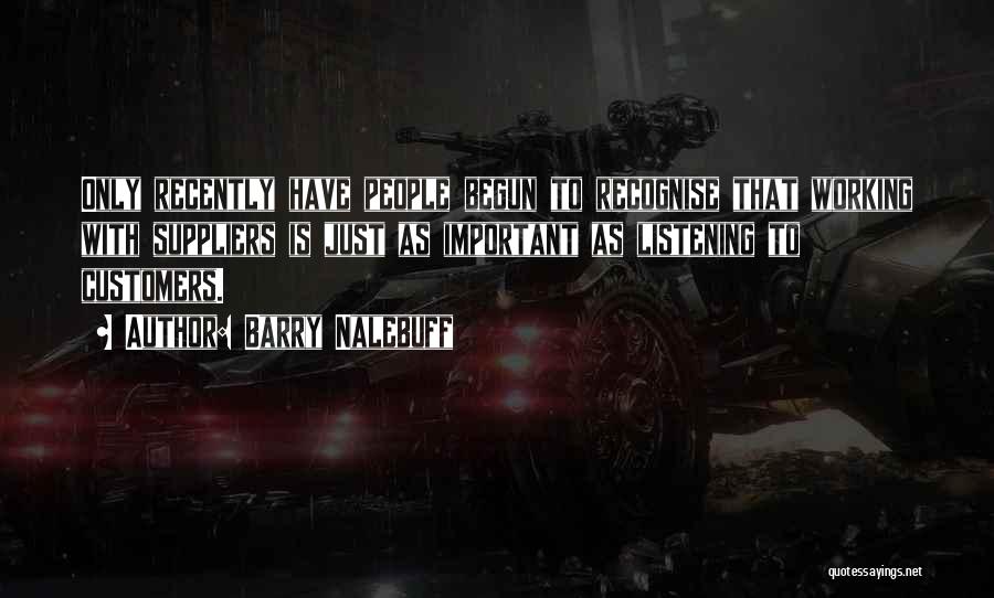 Barry Nalebuff Quotes: Only Recently Have People Begun To Recognise That Working With Suppliers Is Just As Important As Listening To Customers.