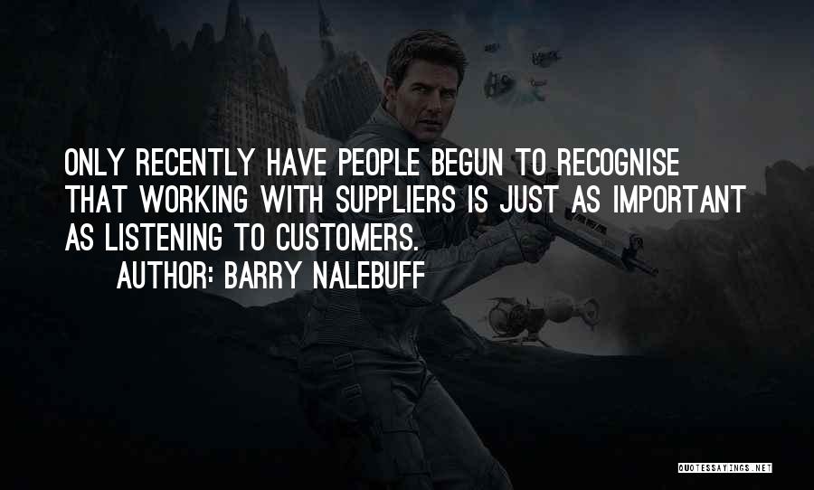 Barry Nalebuff Quotes: Only Recently Have People Begun To Recognise That Working With Suppliers Is Just As Important As Listening To Customers.