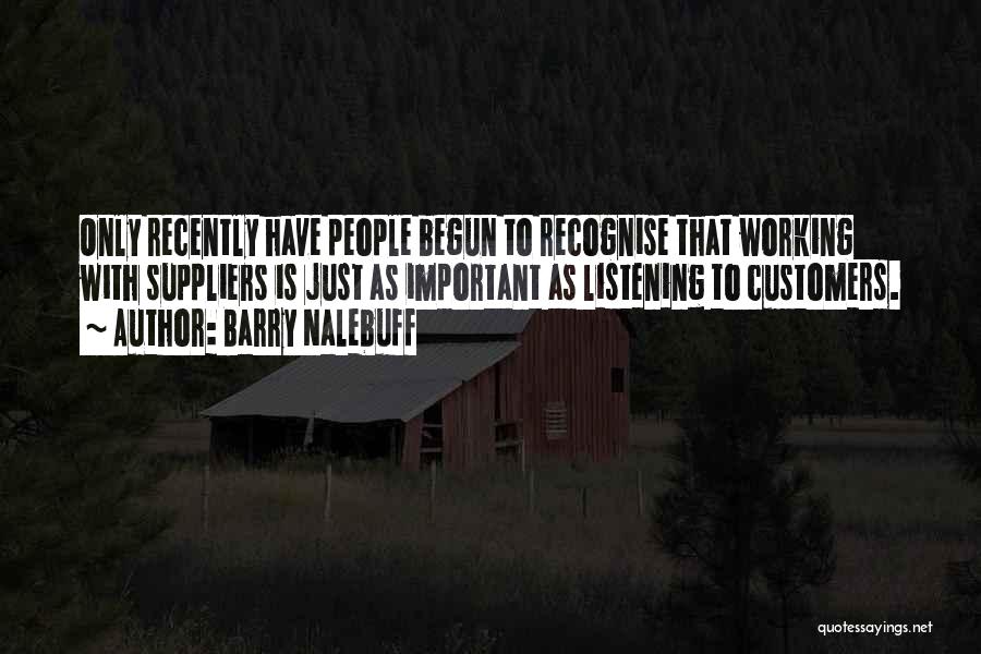 Barry Nalebuff Quotes: Only Recently Have People Begun To Recognise That Working With Suppliers Is Just As Important As Listening To Customers.