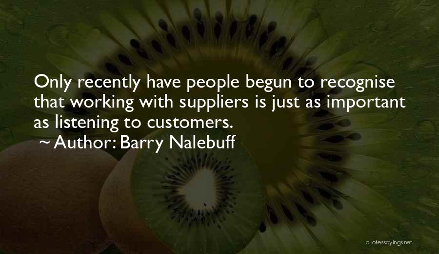 Barry Nalebuff Quotes: Only Recently Have People Begun To Recognise That Working With Suppliers Is Just As Important As Listening To Customers.