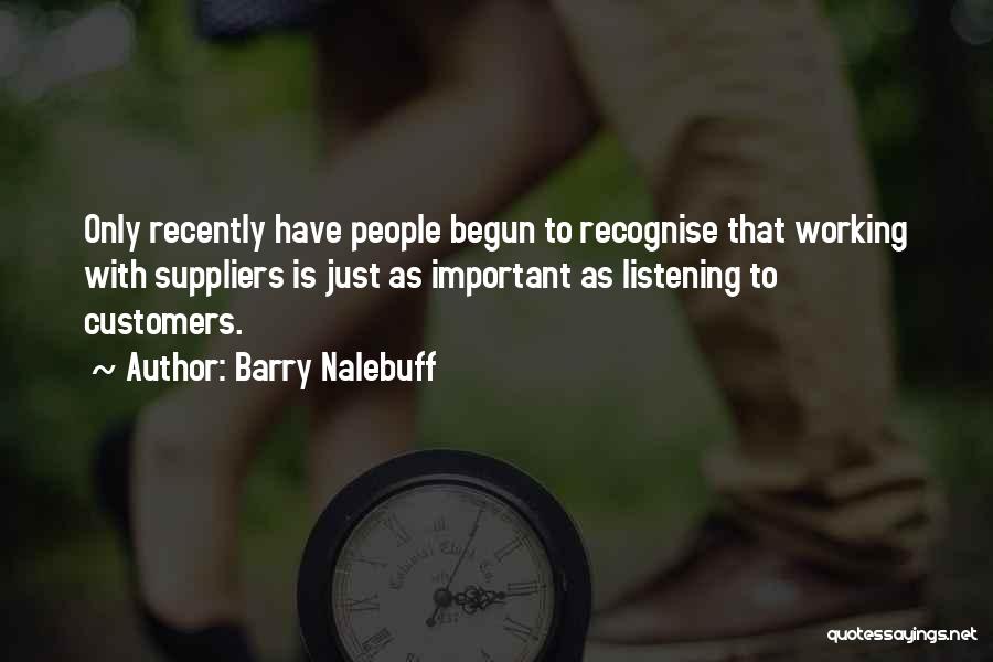 Barry Nalebuff Quotes: Only Recently Have People Begun To Recognise That Working With Suppliers Is Just As Important As Listening To Customers.