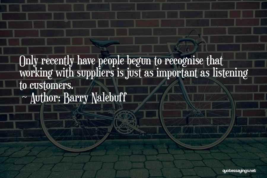 Barry Nalebuff Quotes: Only Recently Have People Begun To Recognise That Working With Suppliers Is Just As Important As Listening To Customers.