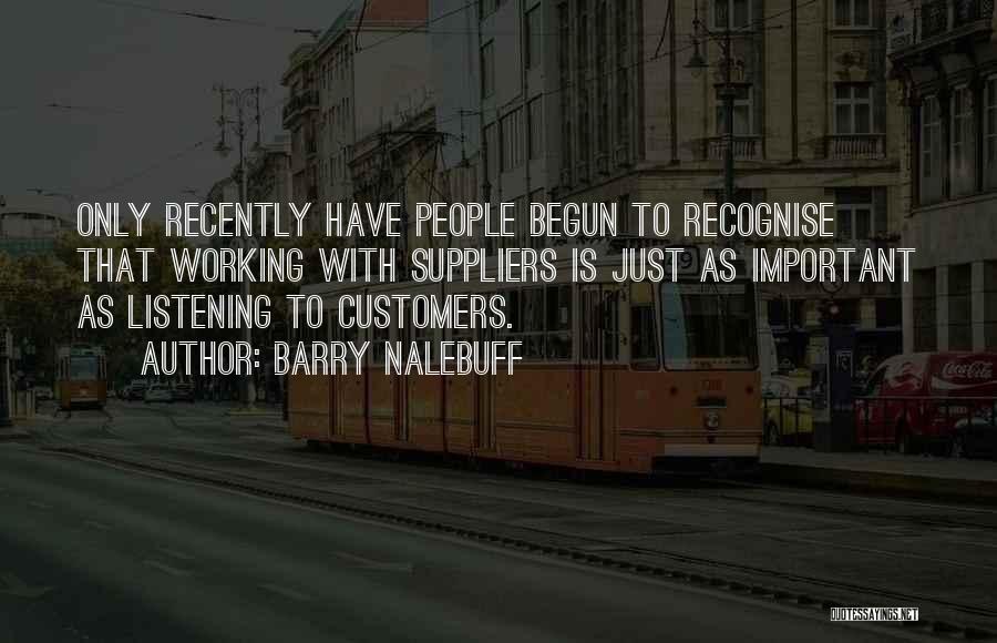 Barry Nalebuff Quotes: Only Recently Have People Begun To Recognise That Working With Suppliers Is Just As Important As Listening To Customers.