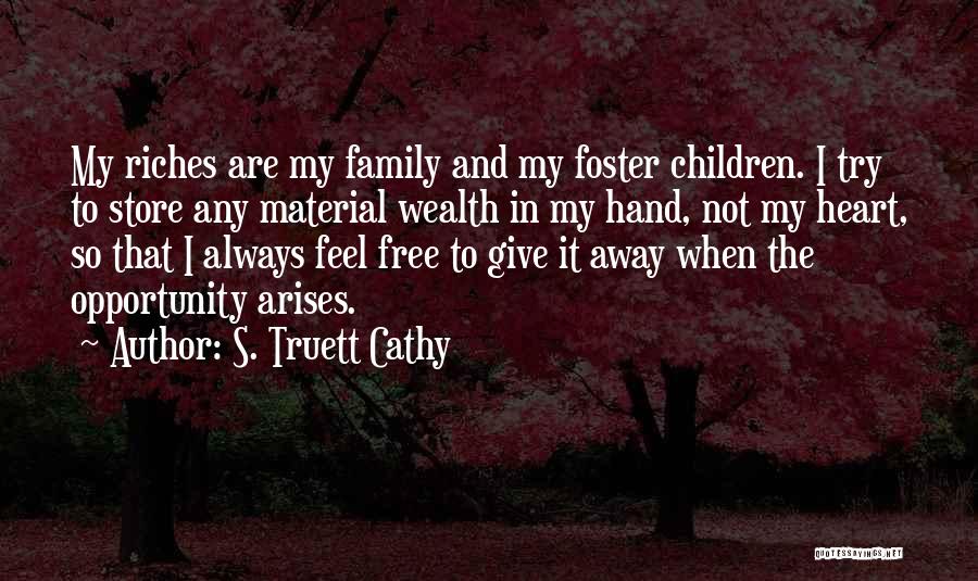 S. Truett Cathy Quotes: My Riches Are My Family And My Foster Children. I Try To Store Any Material Wealth In My Hand, Not