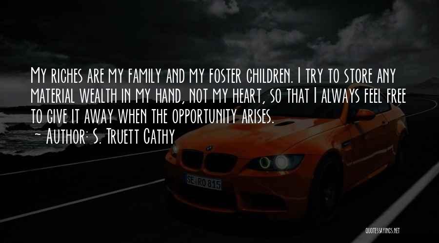 S. Truett Cathy Quotes: My Riches Are My Family And My Foster Children. I Try To Store Any Material Wealth In My Hand, Not