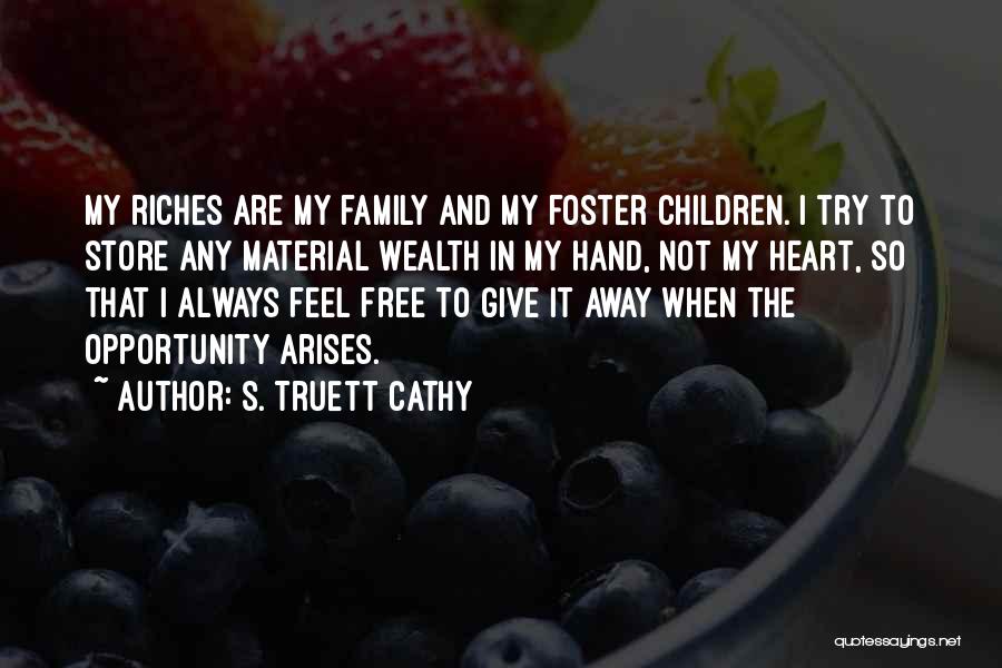 S. Truett Cathy Quotes: My Riches Are My Family And My Foster Children. I Try To Store Any Material Wealth In My Hand, Not