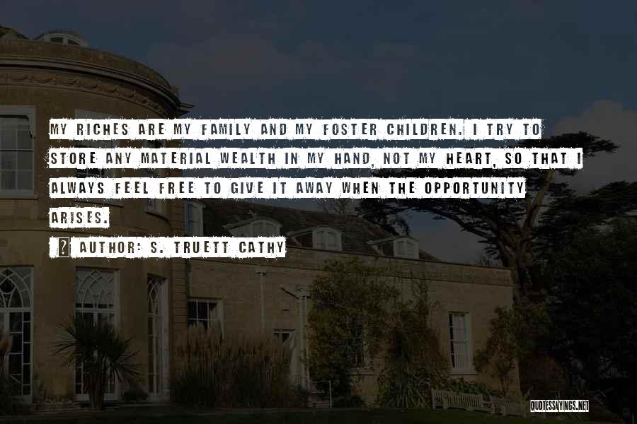 S. Truett Cathy Quotes: My Riches Are My Family And My Foster Children. I Try To Store Any Material Wealth In My Hand, Not