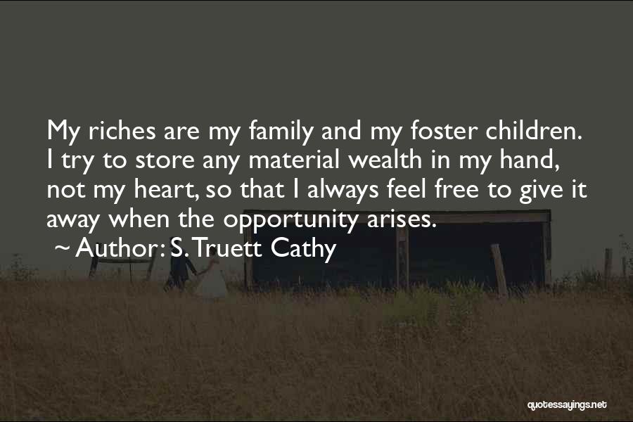 S. Truett Cathy Quotes: My Riches Are My Family And My Foster Children. I Try To Store Any Material Wealth In My Hand, Not