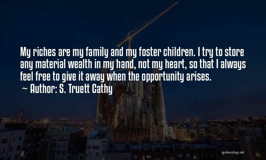 S. Truett Cathy Quotes: My Riches Are My Family And My Foster Children. I Try To Store Any Material Wealth In My Hand, Not