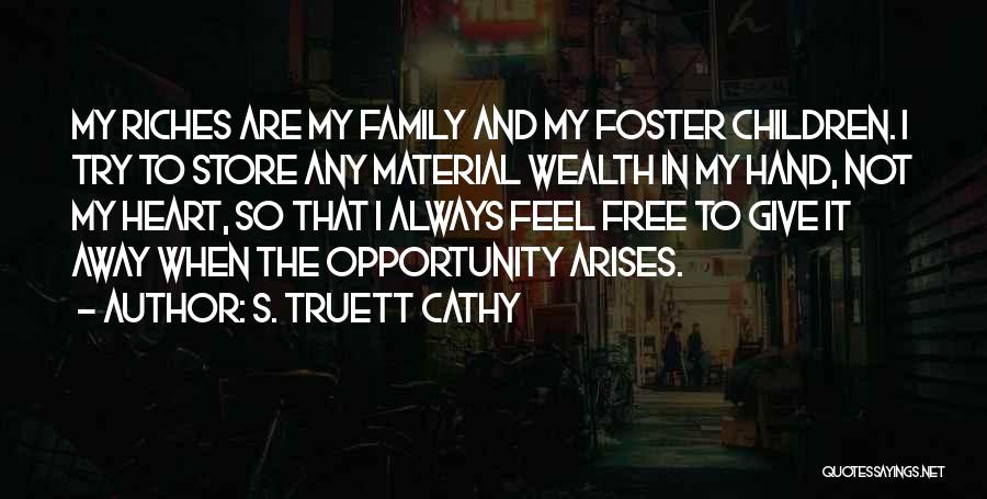 S. Truett Cathy Quotes: My Riches Are My Family And My Foster Children. I Try To Store Any Material Wealth In My Hand, Not