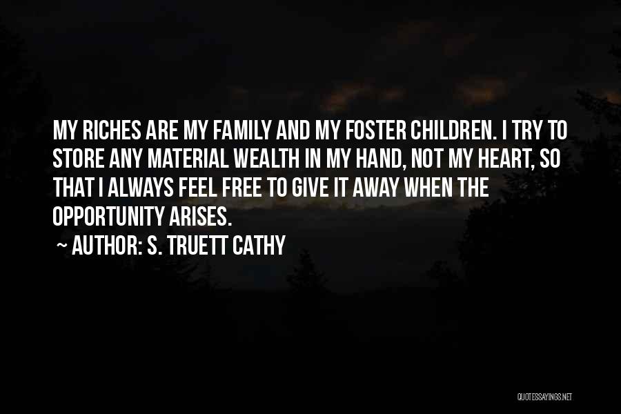 S. Truett Cathy Quotes: My Riches Are My Family And My Foster Children. I Try To Store Any Material Wealth In My Hand, Not