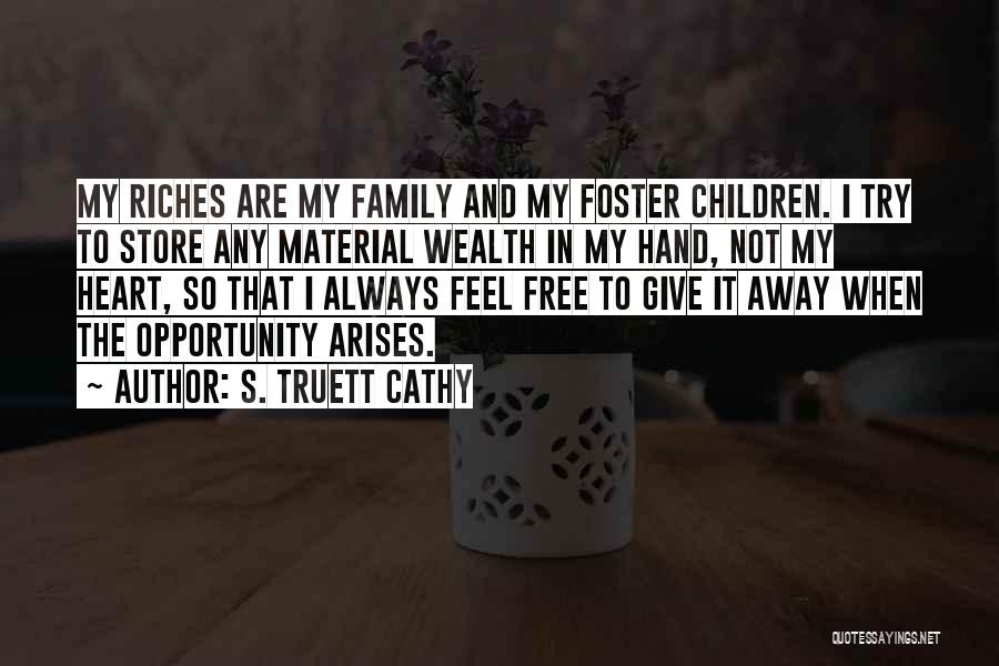 S. Truett Cathy Quotes: My Riches Are My Family And My Foster Children. I Try To Store Any Material Wealth In My Hand, Not