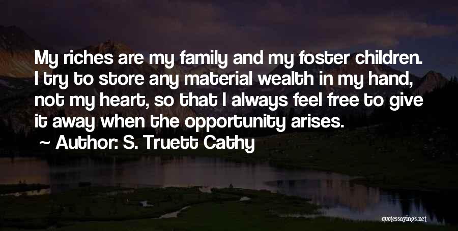 S. Truett Cathy Quotes: My Riches Are My Family And My Foster Children. I Try To Store Any Material Wealth In My Hand, Not