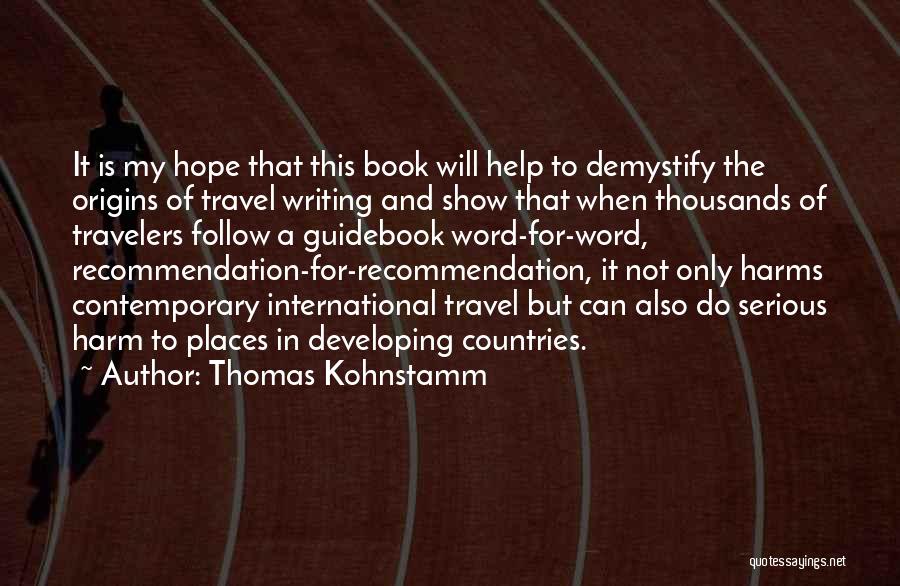 Thomas Kohnstamm Quotes: It Is My Hope That This Book Will Help To Demystify The Origins Of Travel Writing And Show That When