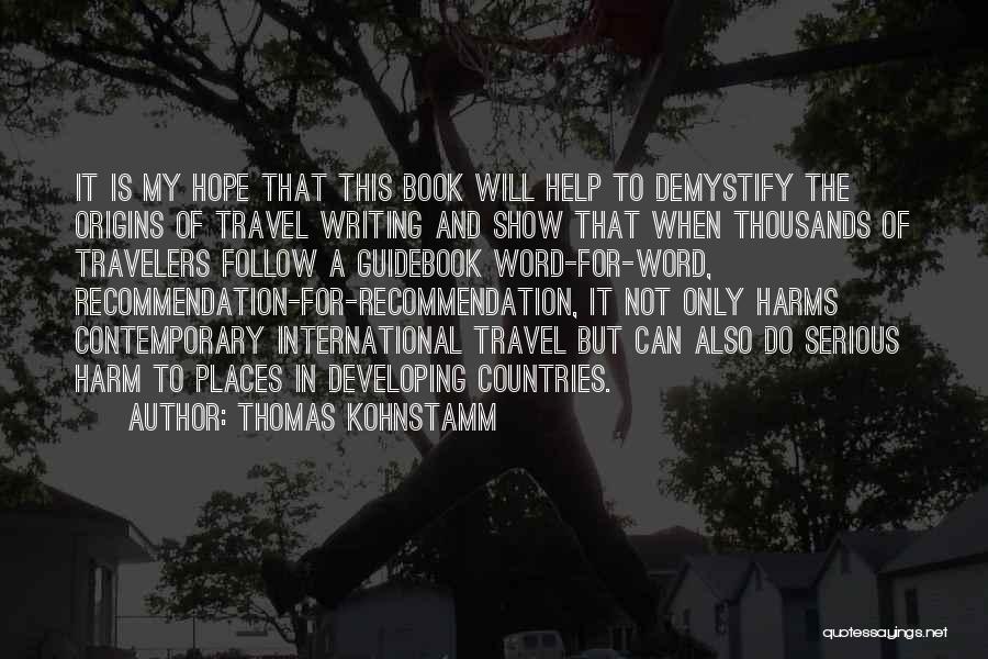 Thomas Kohnstamm Quotes: It Is My Hope That This Book Will Help To Demystify The Origins Of Travel Writing And Show That When