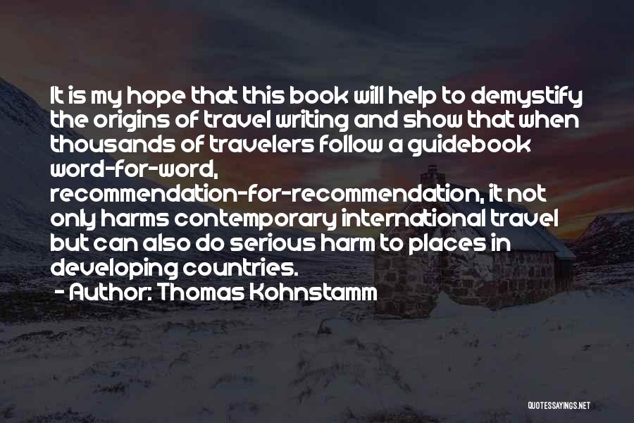 Thomas Kohnstamm Quotes: It Is My Hope That This Book Will Help To Demystify The Origins Of Travel Writing And Show That When