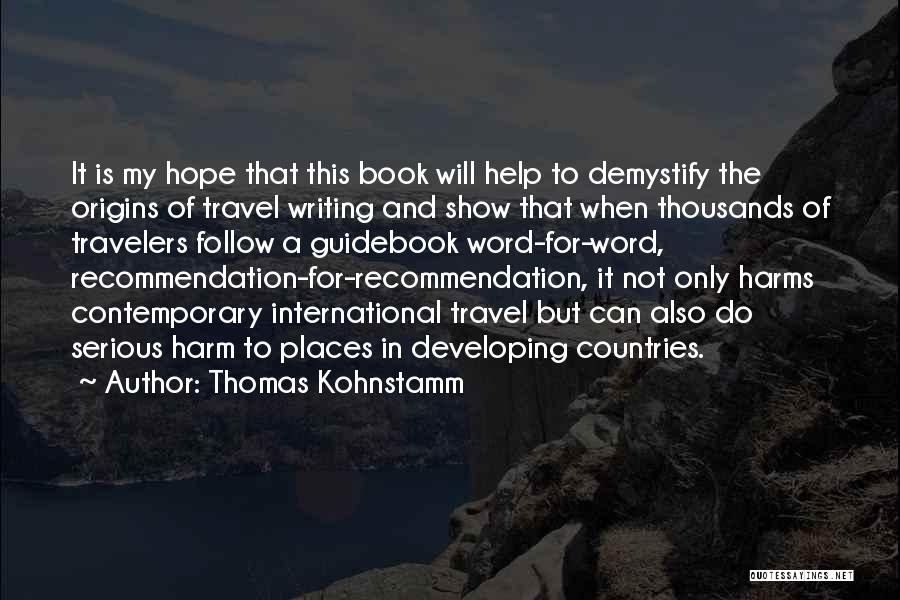 Thomas Kohnstamm Quotes: It Is My Hope That This Book Will Help To Demystify The Origins Of Travel Writing And Show That When