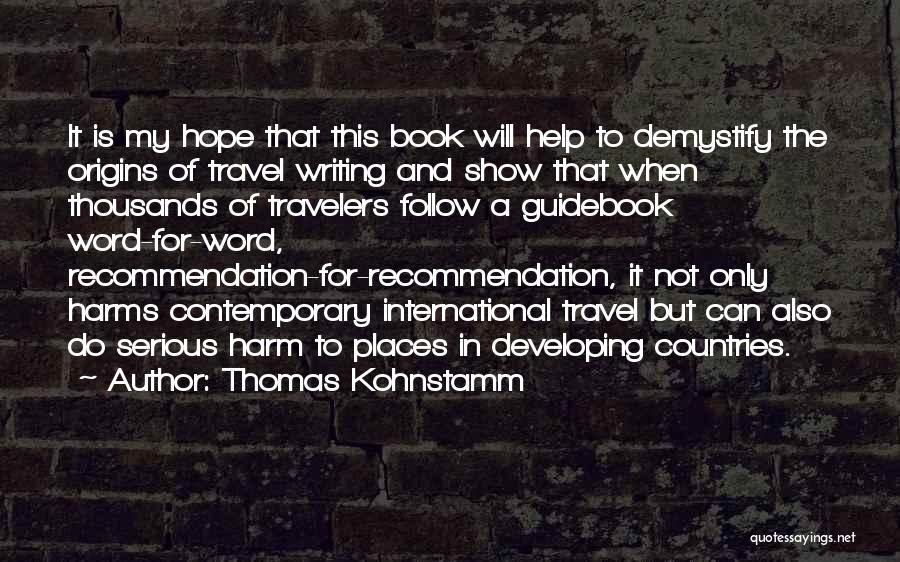 Thomas Kohnstamm Quotes: It Is My Hope That This Book Will Help To Demystify The Origins Of Travel Writing And Show That When