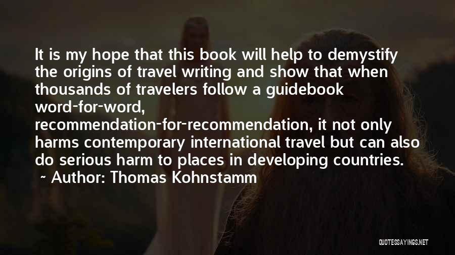 Thomas Kohnstamm Quotes: It Is My Hope That This Book Will Help To Demystify The Origins Of Travel Writing And Show That When