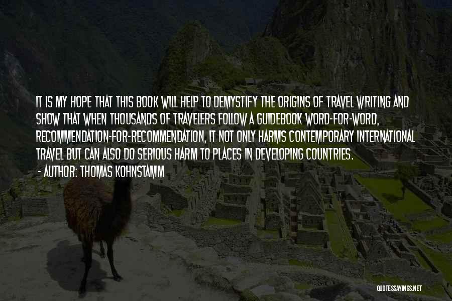 Thomas Kohnstamm Quotes: It Is My Hope That This Book Will Help To Demystify The Origins Of Travel Writing And Show That When