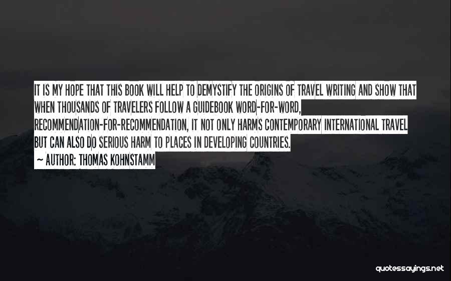 Thomas Kohnstamm Quotes: It Is My Hope That This Book Will Help To Demystify The Origins Of Travel Writing And Show That When