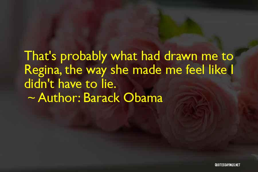 Barack Obama Quotes: That's Probably What Had Drawn Me To Regina, The Way She Made Me Feel Like I Didn't Have To Lie.