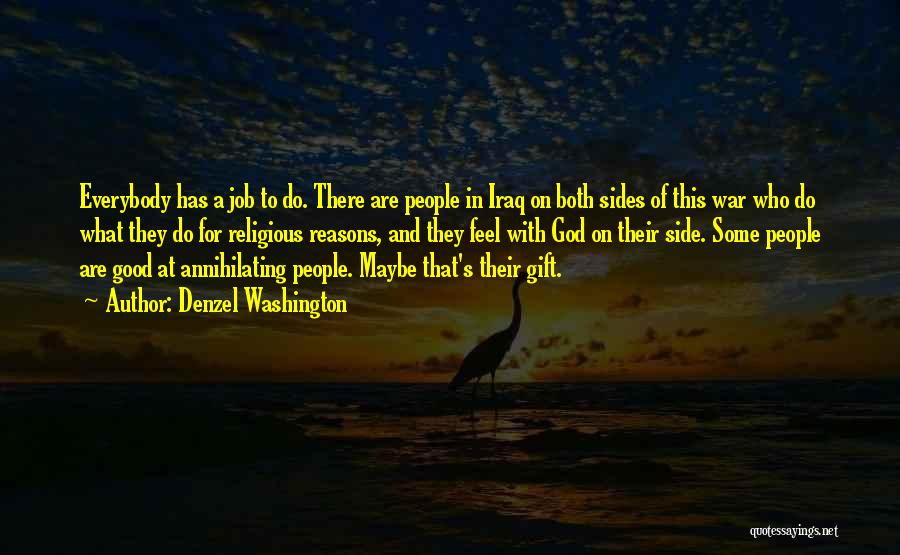 Denzel Washington Quotes: Everybody Has A Job To Do. There Are People In Iraq On Both Sides Of This War Who Do What