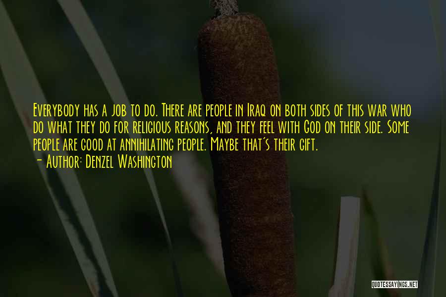 Denzel Washington Quotes: Everybody Has A Job To Do. There Are People In Iraq On Both Sides Of This War Who Do What