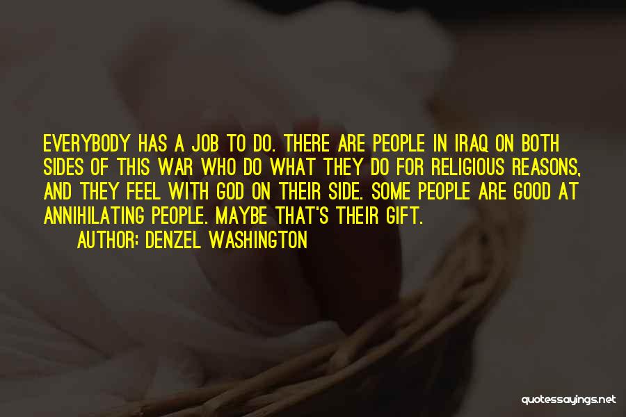 Denzel Washington Quotes: Everybody Has A Job To Do. There Are People In Iraq On Both Sides Of This War Who Do What