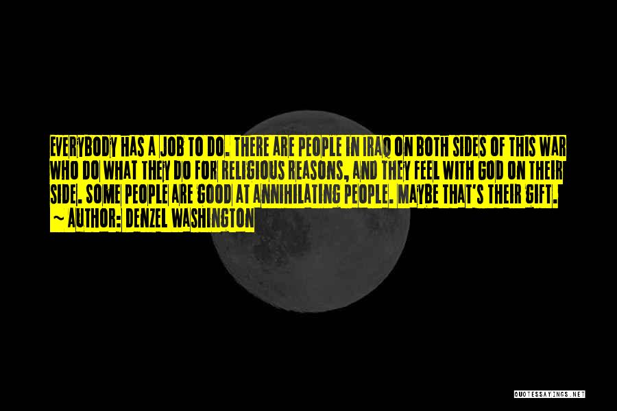Denzel Washington Quotes: Everybody Has A Job To Do. There Are People In Iraq On Both Sides Of This War Who Do What