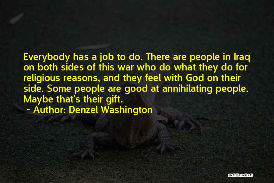 Denzel Washington Quotes: Everybody Has A Job To Do. There Are People In Iraq On Both Sides Of This War Who Do What
