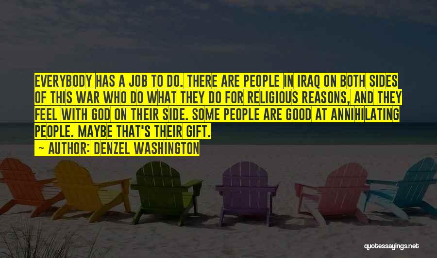 Denzel Washington Quotes: Everybody Has A Job To Do. There Are People In Iraq On Both Sides Of This War Who Do What