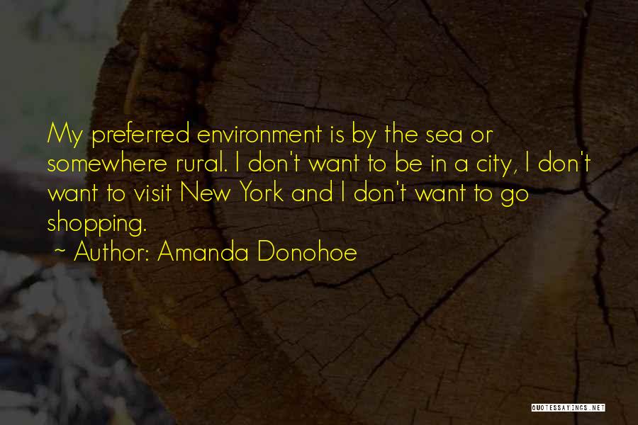 Amanda Donohoe Quotes: My Preferred Environment Is By The Sea Or Somewhere Rural. I Don't Want To Be In A City, I Don't