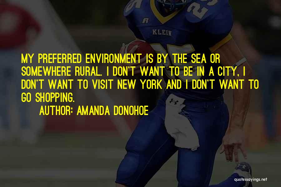 Amanda Donohoe Quotes: My Preferred Environment Is By The Sea Or Somewhere Rural. I Don't Want To Be In A City, I Don't