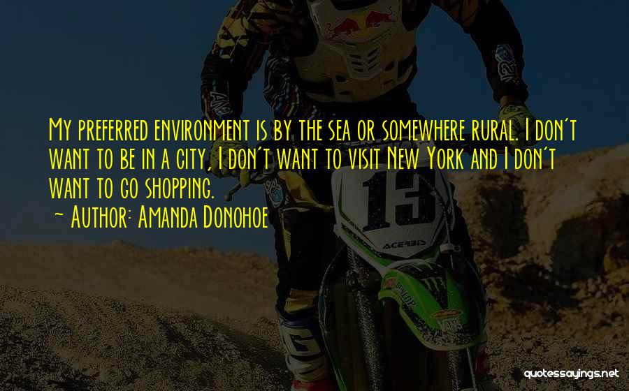 Amanda Donohoe Quotes: My Preferred Environment Is By The Sea Or Somewhere Rural. I Don't Want To Be In A City, I Don't