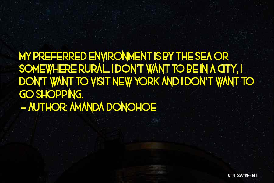 Amanda Donohoe Quotes: My Preferred Environment Is By The Sea Or Somewhere Rural. I Don't Want To Be In A City, I Don't