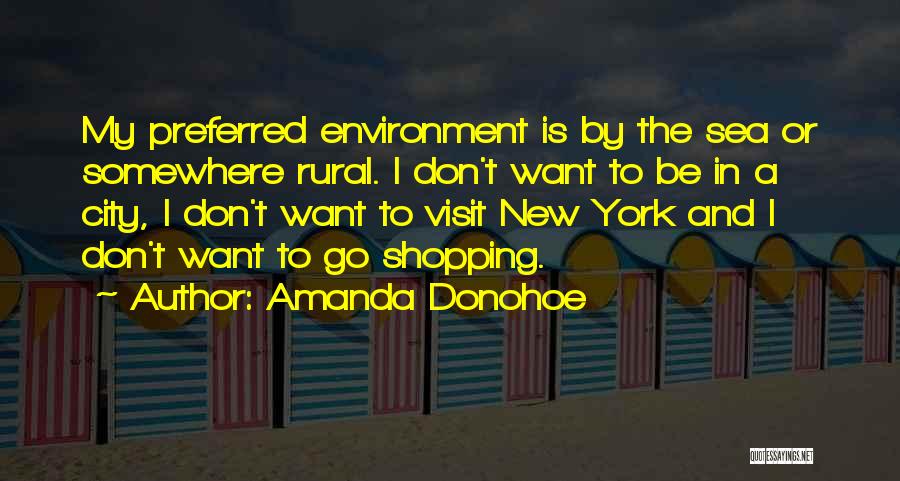 Amanda Donohoe Quotes: My Preferred Environment Is By The Sea Or Somewhere Rural. I Don't Want To Be In A City, I Don't