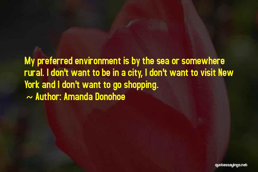 Amanda Donohoe Quotes: My Preferred Environment Is By The Sea Or Somewhere Rural. I Don't Want To Be In A City, I Don't