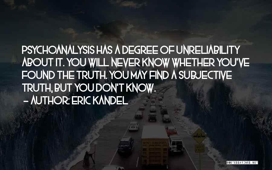 Eric Kandel Quotes: Psychoanalysis Has A Degree Of Unreliability About It. You Will Never Know Whether You've Found The Truth. You May Find