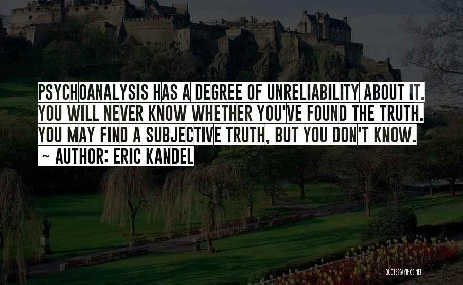 Eric Kandel Quotes: Psychoanalysis Has A Degree Of Unreliability About It. You Will Never Know Whether You've Found The Truth. You May Find