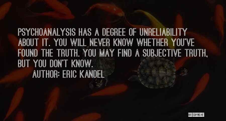 Eric Kandel Quotes: Psychoanalysis Has A Degree Of Unreliability About It. You Will Never Know Whether You've Found The Truth. You May Find