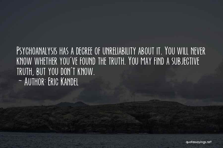 Eric Kandel Quotes: Psychoanalysis Has A Degree Of Unreliability About It. You Will Never Know Whether You've Found The Truth. You May Find