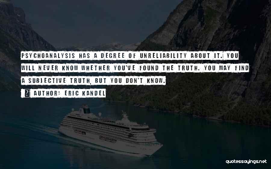 Eric Kandel Quotes: Psychoanalysis Has A Degree Of Unreliability About It. You Will Never Know Whether You've Found The Truth. You May Find