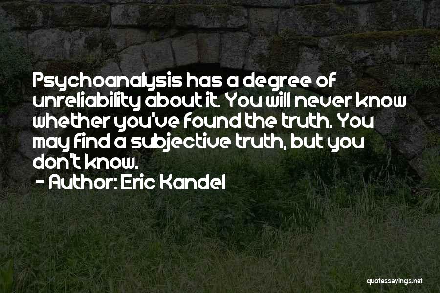 Eric Kandel Quotes: Psychoanalysis Has A Degree Of Unreliability About It. You Will Never Know Whether You've Found The Truth. You May Find
