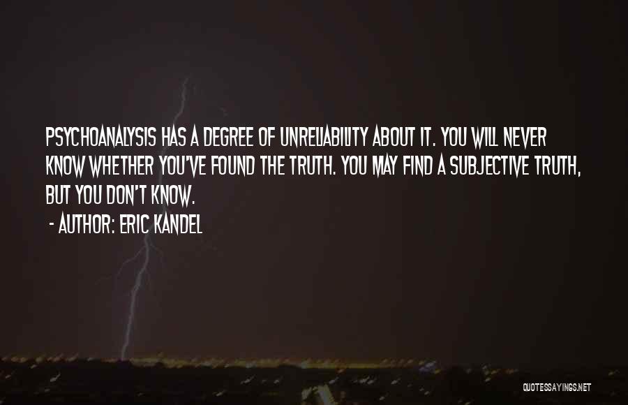 Eric Kandel Quotes: Psychoanalysis Has A Degree Of Unreliability About It. You Will Never Know Whether You've Found The Truth. You May Find