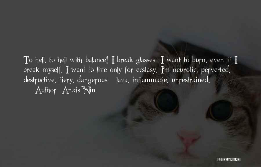 Anais Nin Quotes: To Hell, To Hell With Balance! I Break Glasses; I Want To Burn, Even If I Break Myself. I Want