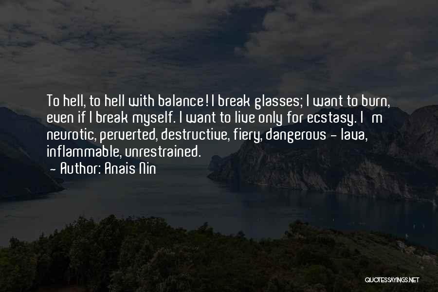 Anais Nin Quotes: To Hell, To Hell With Balance! I Break Glasses; I Want To Burn, Even If I Break Myself. I Want
