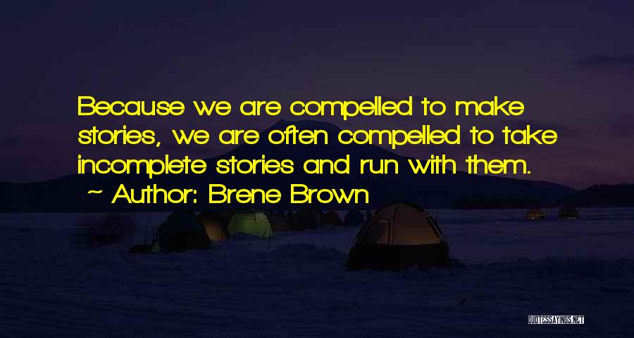 Brene Brown Quotes: Because We Are Compelled To Make Stories, We Are Often Compelled To Take Incomplete Stories And Run With Them.