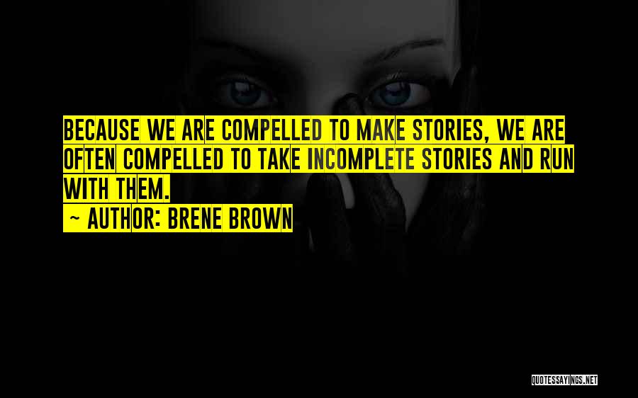 Brene Brown Quotes: Because We Are Compelled To Make Stories, We Are Often Compelled To Take Incomplete Stories And Run With Them.